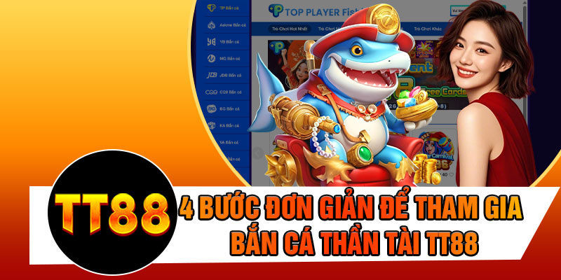 4 Bước Đơn Giản Để Tham Gia Bắn Cá Thần Tài TT88