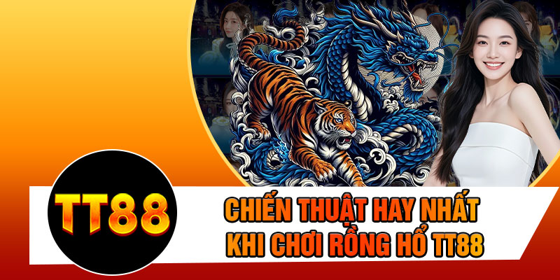 Chiến Thuật Hay Nhất Khi Chơi Rồng Hổ TT88