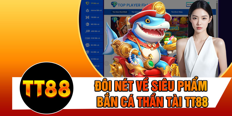 Đôi Nét Về Siêu Phẩm Bắn Cá Thần Tài TT88
