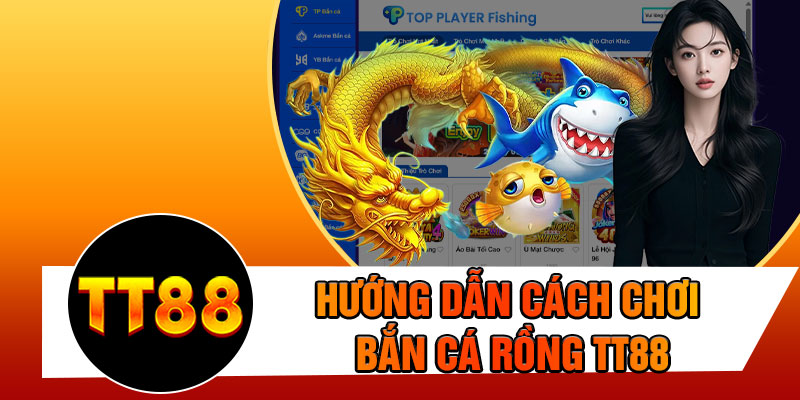 Hướng Dẫn Cách Chơi Bắn Cá Rồng TT88