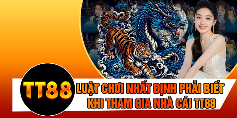 Luật Chơi Nhất Định Phải Biết Khi Tham Gia Nhà Cái TT88