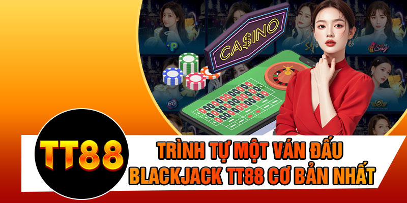 Trình Tự Một Ván Đấu Blackjack TT88 Cơ Bản Nhất